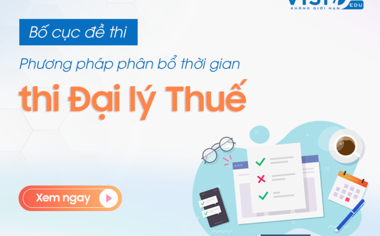  Bật mí bố cục đề thi Đại lý Thuế 150 phút và phương pháp phân bổ thời gian thi đạt điểm cao