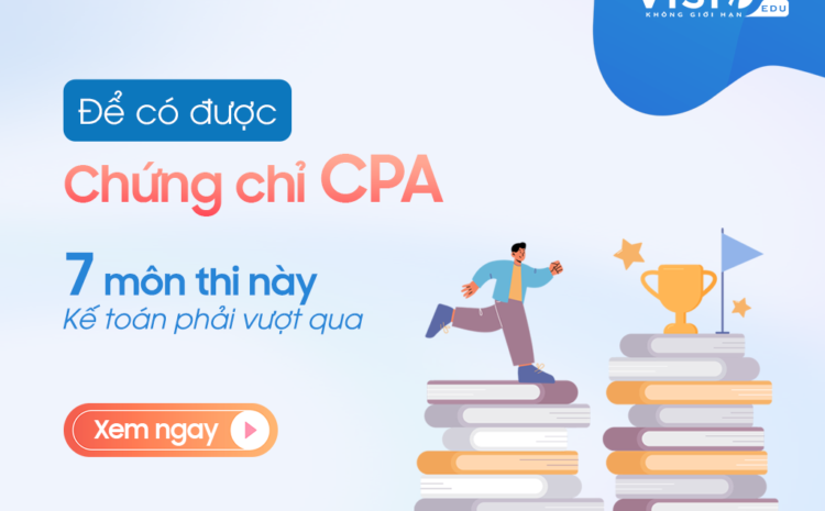  7 môn thi CPA mà kế toán phải vượt qua để chạm tay đến chứng chỉ