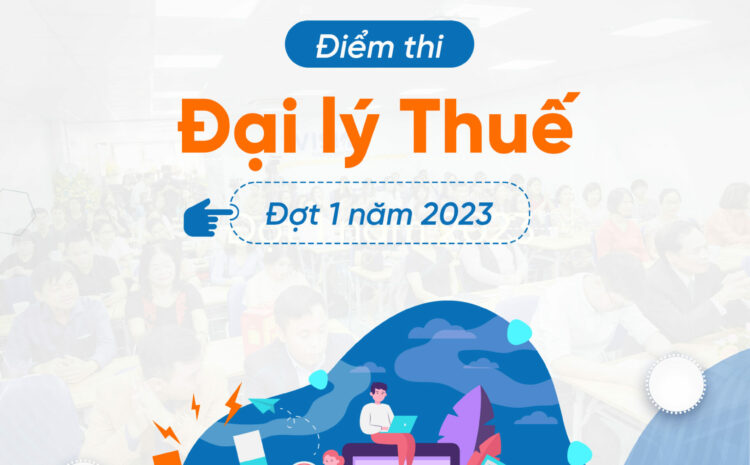  [SIÊU HOT]] ĐIỂM THI ĐẠI LÝ THUẾ ĐỢT 1 NĂM 2023