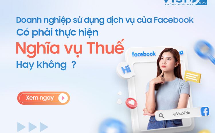 Doanh nghiệp Việt Nam có phải thực hiện nghĩa vụ Thuế thay cho Facebook hay không? 