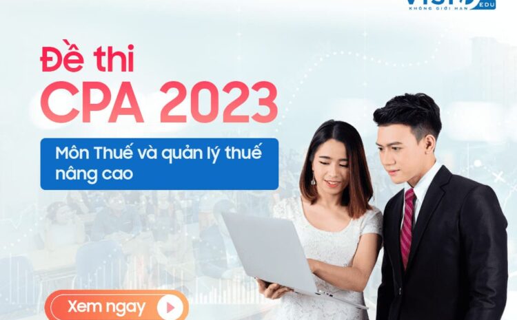  Đề thi CPA 2023 môn Thuế và quản lý thuế nâng cao