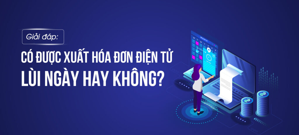 Hóa đơn điện tử xuất lùi ngày được không?