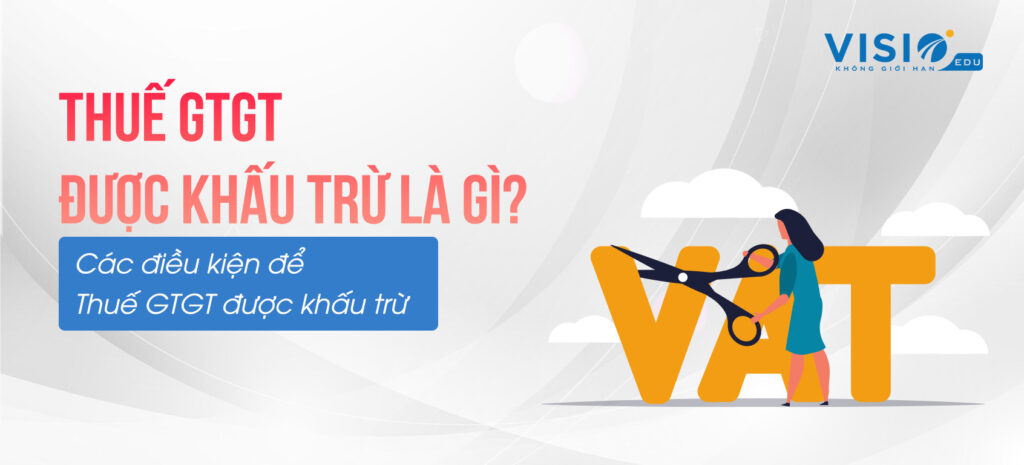 Thuế GTGT được khấu trừ là gì? Các điều kiện để Thuế GTGT được khấu trừ 