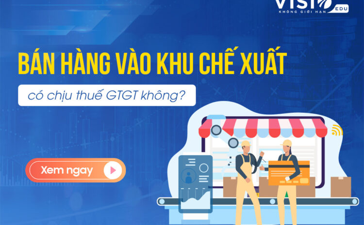  Bán hàng vào khu chế xuất có chịu thuế GTGT không?