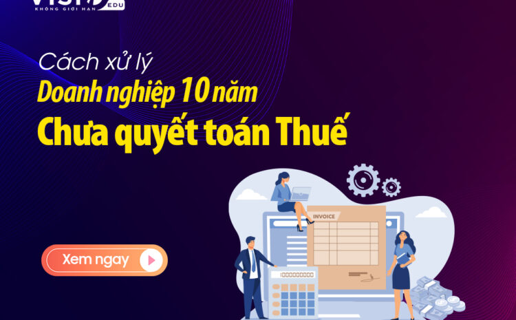  Doanh nghiệp 10 năm chưa quyết toán Thuế xử lý ra sao?