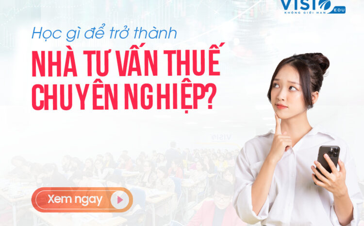  Bật mí 11 chuyên đề kế toán thuế nâng cao dành cho nhà tư vấn thuế