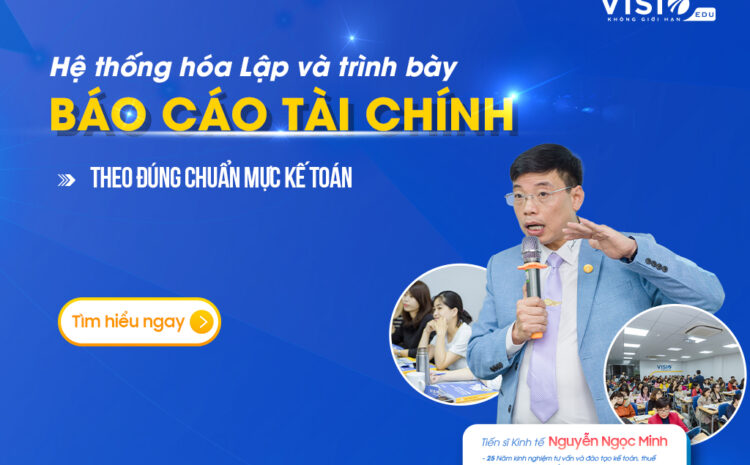  Khóa học chi tiết, hệ thống nhất giúp kế toán Trình bày và lập Báo cáo Tài chính chuẩn chỉnh