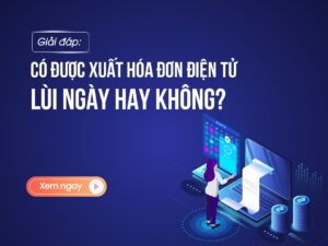 Hóa đơn điện tử xuất lùi ngày được không