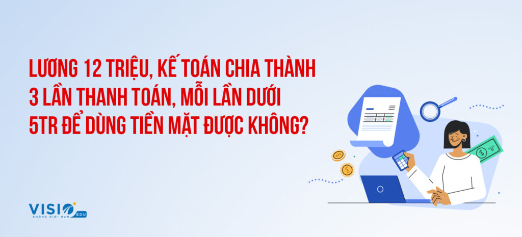 Lương 12 triệu, kế toán chia thành 3 lần thanh toán, mỗi lần dưới 5tr để dùng tiền mặt được khô